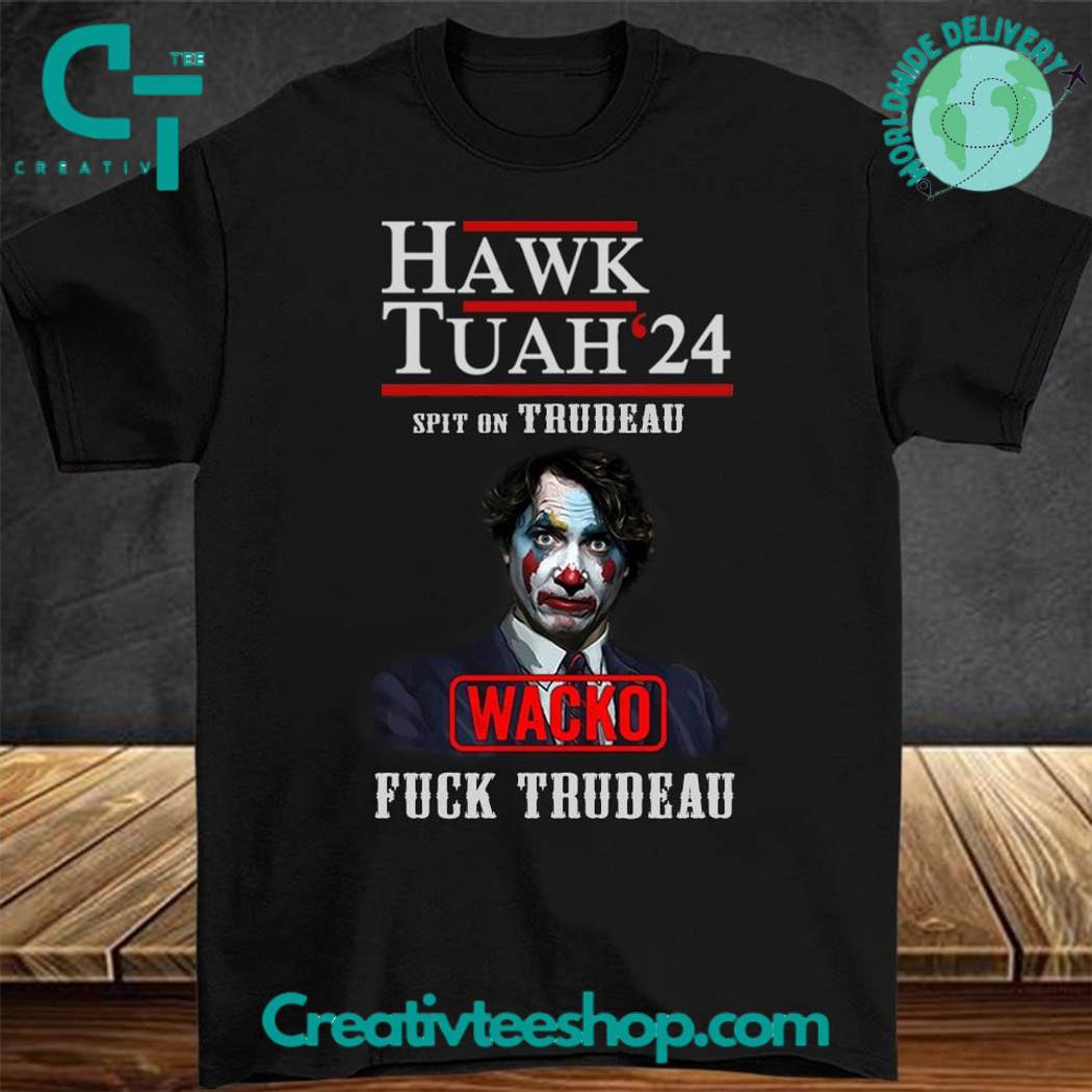 Hawk Tuah 2024 Spit On That Thing Fuck Trudeau Shirt