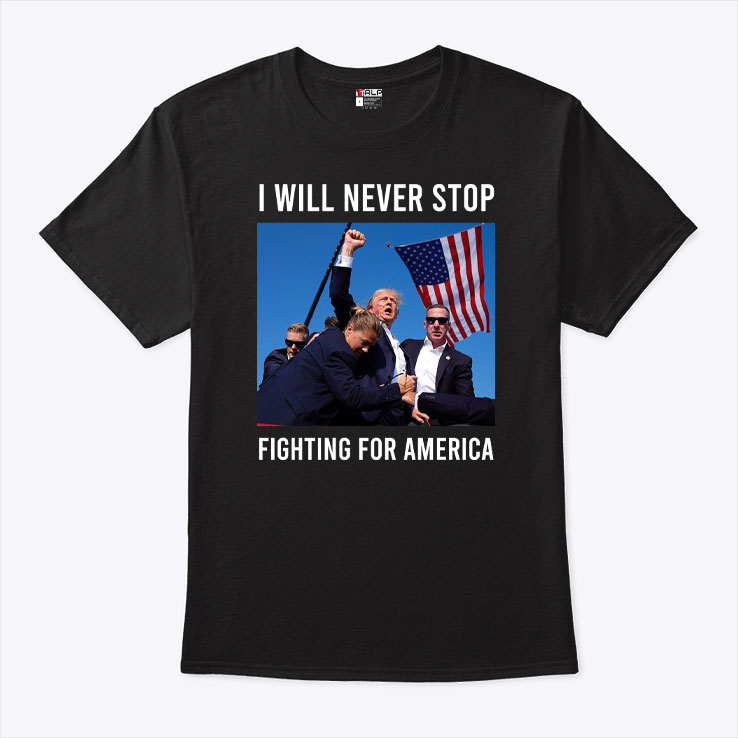 Trump I Will Never Stop Fighting for America T-Shirt